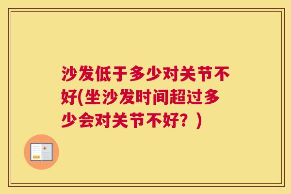沙发低于多少对关节不好(坐沙发时间超过多少会对关节不好?) 沙发低于多少对关节不好(坐沙发时间超过多少会对关节不好?)