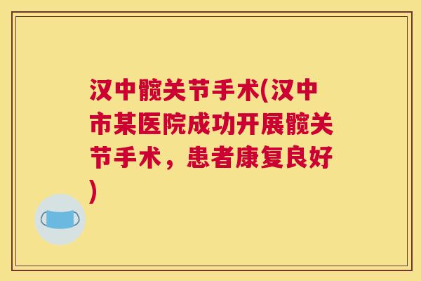 汉中髋关节手术(汉中市某医院成功开展髋关节手术，患者康复良好)