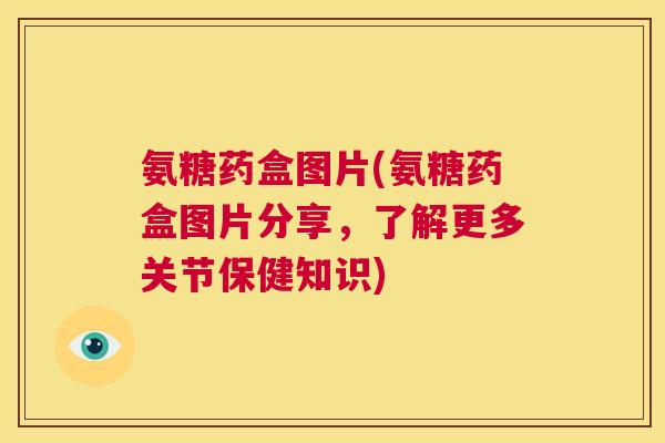 氨糖药盒图片(氨糖药盒图片分享,了解更多关节保健知识) 氨糖药盒图片(氨糖药盒图片分享,了解更多关节保健知识)
