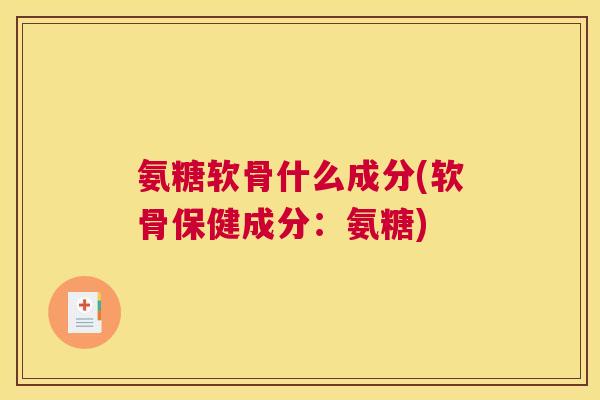 氨糖软骨什么成分(软骨保健成分：氨糖)