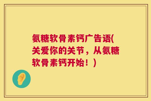 氨糖软骨素钙广告语(关爱你的关节，从氨糖软骨素钙开始！)