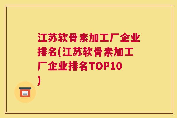 江苏软骨素加工厂企业排名(江苏软骨素加工厂企业排名TOP10)