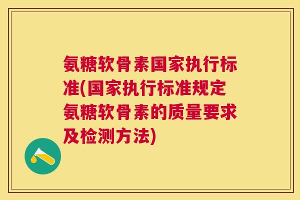 氨糖软骨素国家执行标准(国家执行标准规定氨糖软骨素的质量要求及检测方法)