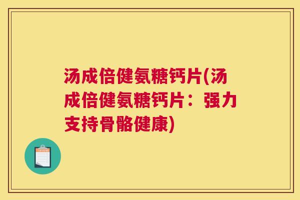 汤成倍健氨糖钙片(汤成倍健氨糖钙片：强力支持骨骼健康)