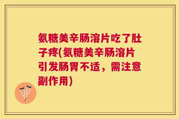 氨糖美辛肠溶片吃了肚子疼(氨糖美辛肠溶片引发肠胃不适，需注意副作用)