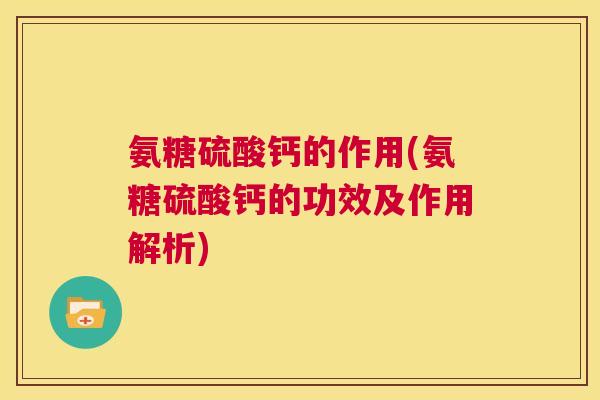 氨糖硫酸钙的作用(氨糖硫酸钙的功效及作用解析)