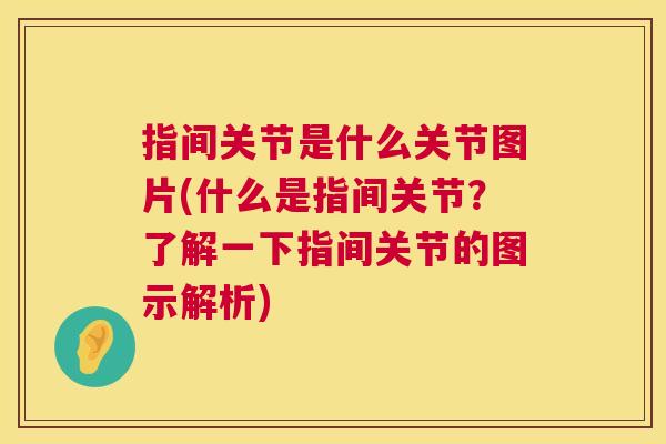 指间关节是什么关节图片(什么是指间关节？了解一下指间关节的图示解析)