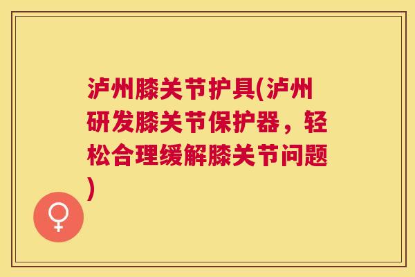 泸州膝关节护具(泸州研发膝关节保护器，轻松合理缓解膝关节问题)