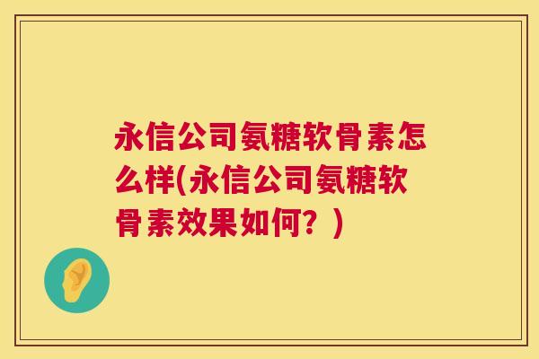 永信公司氨糖软骨素怎么样(永信公司氨糖软骨素效果如何？)
