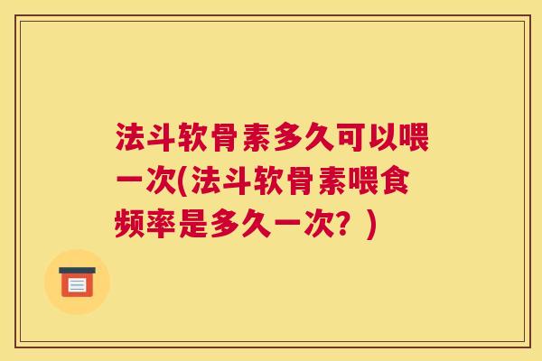 法斗软骨素多久可以喂一次(法斗软骨素喂食频率是多久一次？)