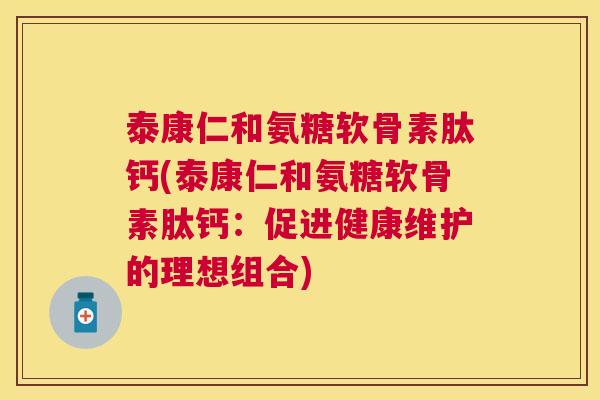 泰康仁和氨糖软骨素肽钙(泰康仁和氨糖软骨素肽钙：促进健康维护的理想组合)