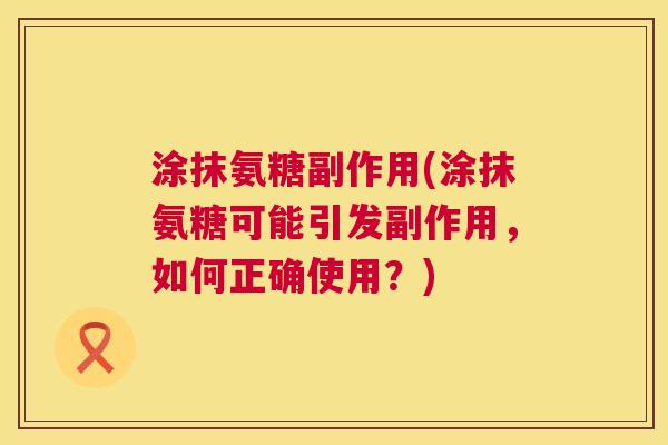 涂抹氨糖副作用(涂抹氨糖可能引发副作用，如何正确使用？)