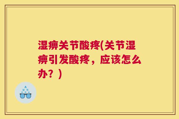湿痹关节酸疼(关节湿痹引发酸疼，应该怎么办？)