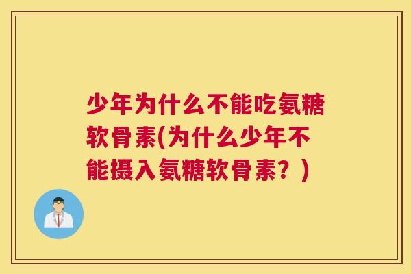 少年为什么不能吃氨糖软骨素(为什么少年不能摄入氨糖软骨素？)