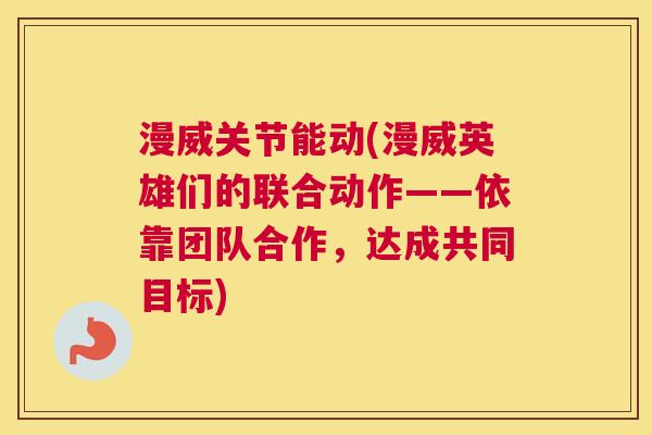 漫威关节能动(漫威英雄们的联合动作——依靠团队合作，达成共同目标)