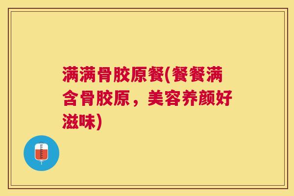 满满骨胶原餐(餐餐满含骨胶原，美容养颜好滋味)