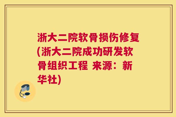 浙大二院软骨损伤修复(浙大二院成功研发软骨组织工程 来源：新华社)