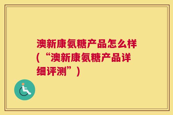 澳新康氨糖产品怎么样(“澳新康氨糖产品详细评测”)