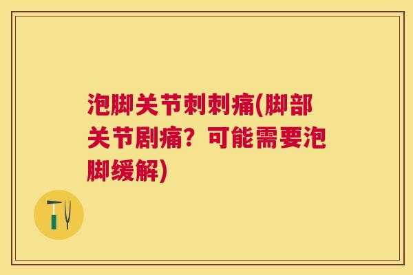 泡脚关节刺刺痛(脚部关节剧痛？可能需要泡脚缓解)