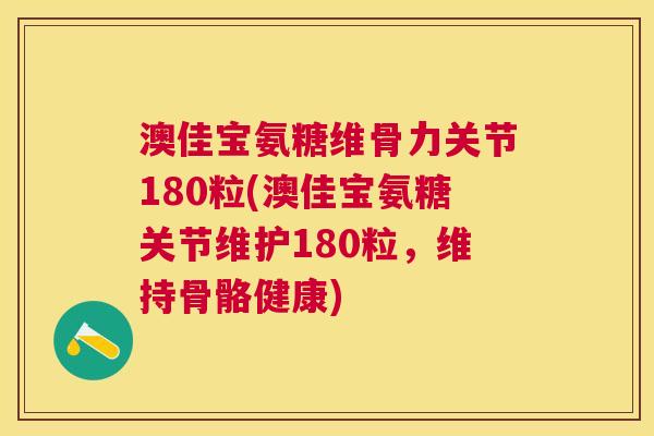 澳佳宝氨糖维骨力关节180粒(澳佳宝氨糖关节维护180粒，维持骨骼健康)