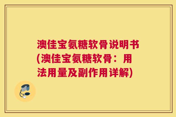 澳佳宝氨糖软骨说明书(澳佳宝氨糖软骨：用法用量及副作用详解)