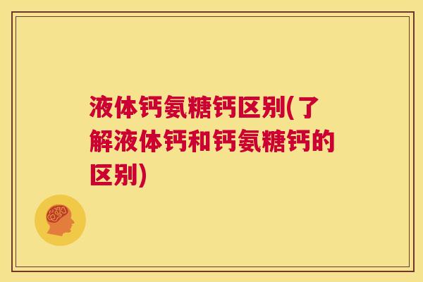 液体钙氨糖钙区别(了解液体钙和钙氨糖钙的区别)