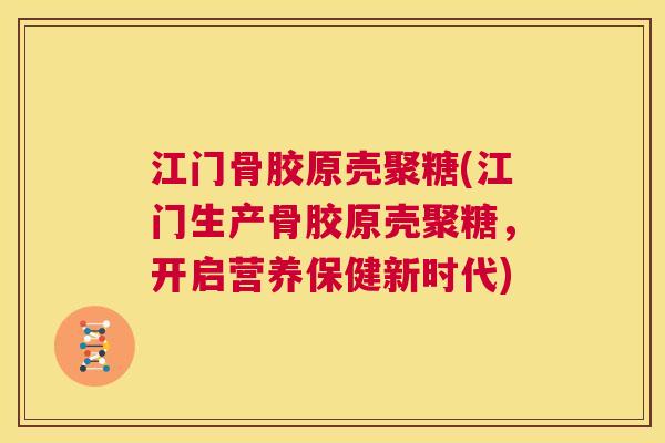 江门骨胶原壳聚糖(江门生产骨胶原壳聚糖，开启营养保健新时代)
