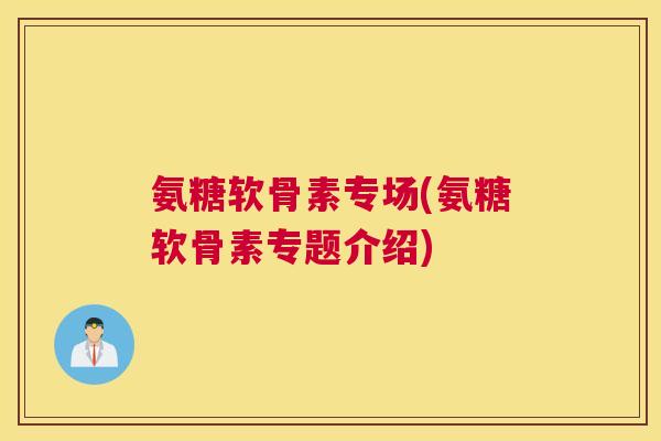 氨糖软骨素专场(氨糖软骨素专题介绍)