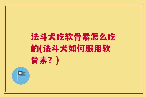 法斗犬吃软骨素怎么吃的(法斗犬如何服用软骨素？)