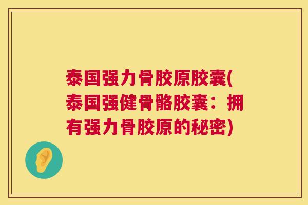 泰国强力骨胶原胶囊(泰国强健骨骼胶囊：拥有强力骨胶原的秘密)
