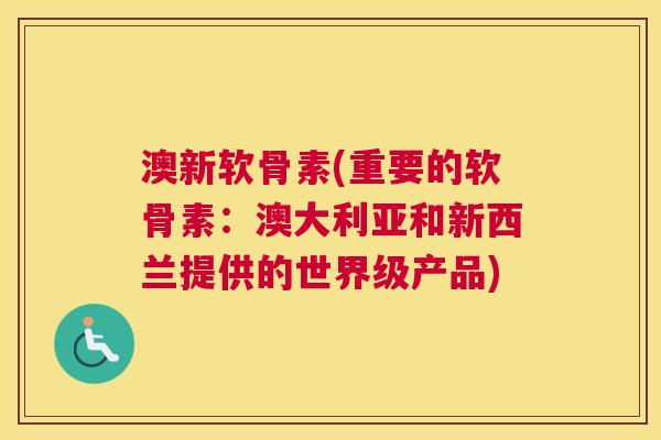 澳新软骨素(重要的软骨素:澳大利亚和新西兰提供的世界级产品) 澳新软骨素(重要的软骨素:澳大利亚和新西兰提供的世界级产品)