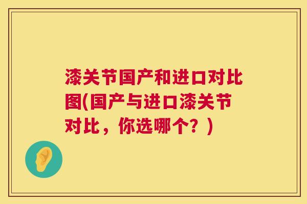 漆关节国产和进口对比图(国产与进口漆关节对比,你选哪个?) 漆关节国产和进口对比图(国产与进口漆关节对比,你选哪个?)