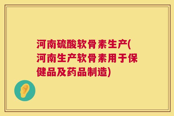 河南硫酸软骨素生产(河南生产软骨素用于保健品及药品制造)