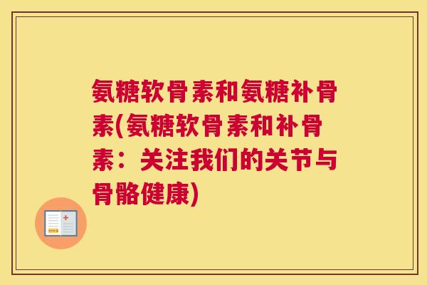 氨糖软骨素和氨糖补骨素(氨糖软骨素和补骨素：关注我们的关节与骨骼健康)
