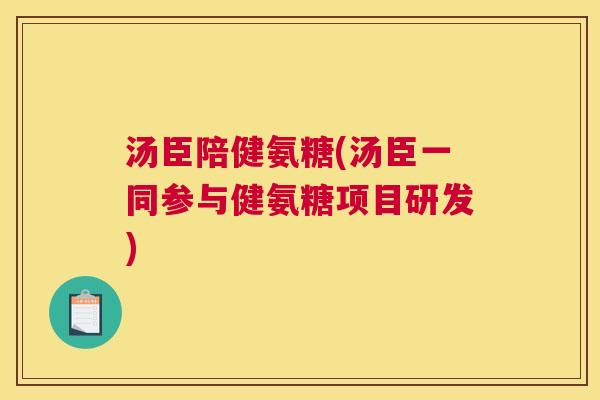 汤臣陪健氨糖(汤臣一同参与健氨糖项目研发)