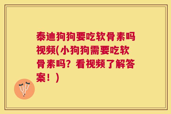 泰迪狗狗要吃软骨素吗视频(小狗狗需要吃软骨素吗？看视频了解答案！)