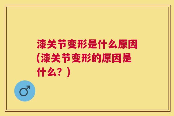 漆关节变形是什么原因(漆关节变形的原因是什么？)