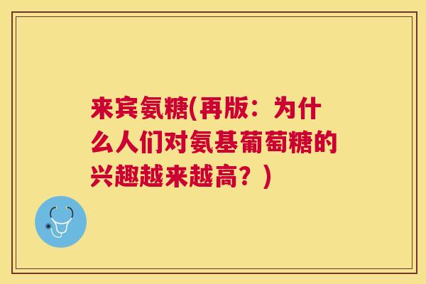 来宾氨糖(再版：为什么人们对氨基葡萄糖的兴趣越来越高？)