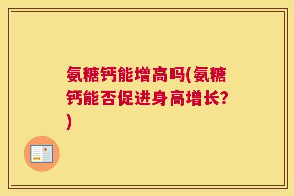 氨糖钙能增高吗(氨糖钙能否促进身高增长？)