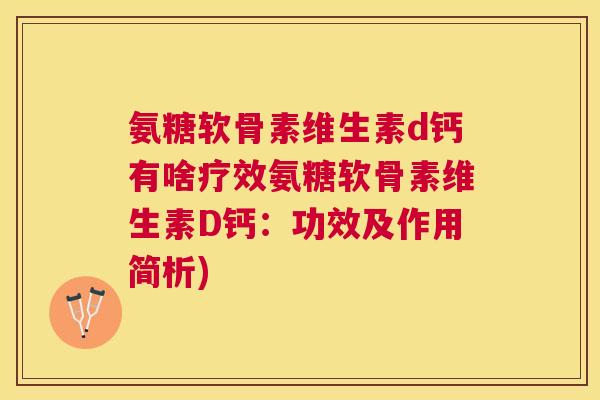 氨糖软骨素维生素d钙有啥疗效氨糖软骨素维生素D钙：功效及作用简析)