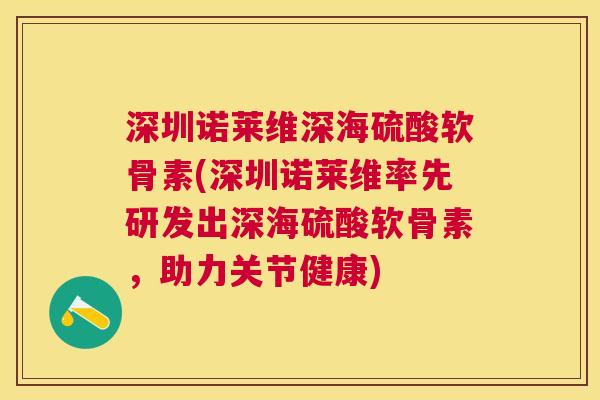 深圳诺莱维深海硫酸软骨素(深圳诺莱维率先研发出深海硫酸软骨素，助力关节健康)