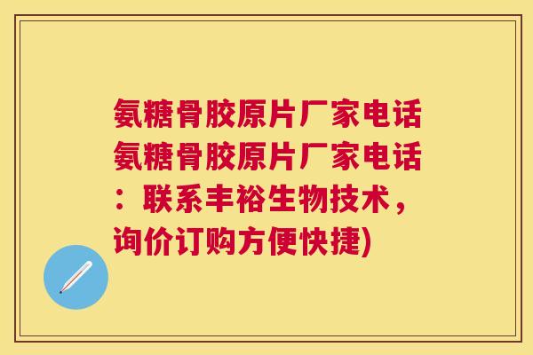 氨糖骨胶原片厂家电话氨糖骨胶原片厂家电话：联系丰裕生物技术，询价订购方便快捷)