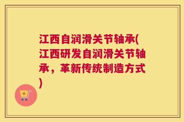 江西自润滑关节轴承(江西研发自润滑关节轴承，革新传统制造方式)