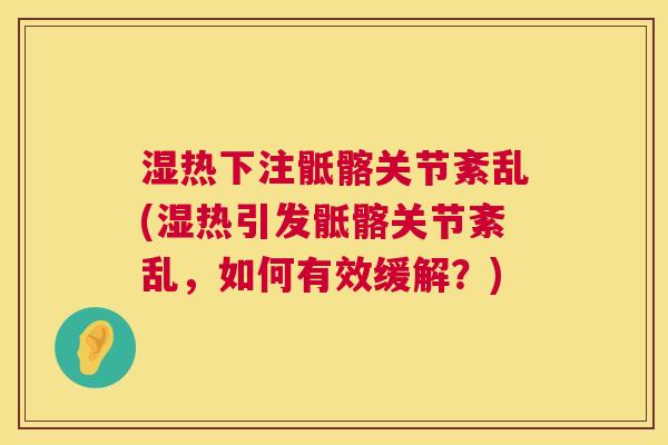 湿热下注骶髂关节紊乱(湿热引发骶髂关节紊乱，如何有效缓解？)