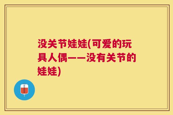没关节娃娃(可爱的玩具人偶——没有关节的娃娃)