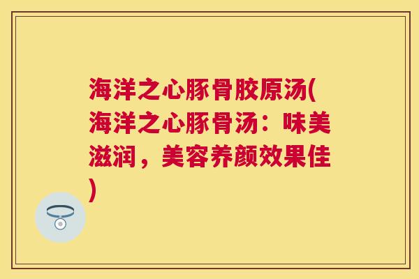 海洋之心豚骨胶原汤(海洋之心豚骨汤：味美滋润，美容养颜效果佳)