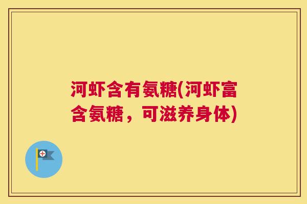 河虾含有氨糖(河虾富含氨糖，可滋养身体)