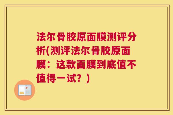 法尔骨胶原面膜测评分析(测评法尔骨胶原面膜：这款面膜到底值不值得一试？)