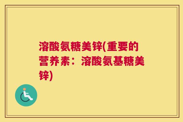 溶酸氨糖美锌(重要的营养素：溶酸氨基糖美锌)