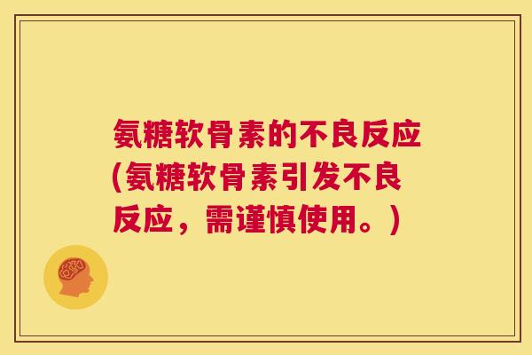 氨糖软骨素的不良反应(氨糖软骨素引发不良反应，需谨慎使用。)